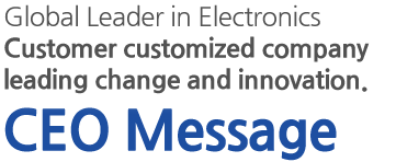 Global Leader in ElectronicsCustomer customized company leading change and innovation. CEO Message